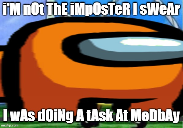 impostors in among us trying to be crewmates | i'M nOt ThE iMpOsTeR I sWeAr; I wAs dOiNg A tAsk At MeDbAy | image tagged in among us,there is 1 imposter among us,among us meeting,among us chat,among us blame,among us stab | made w/ Imgflip meme maker