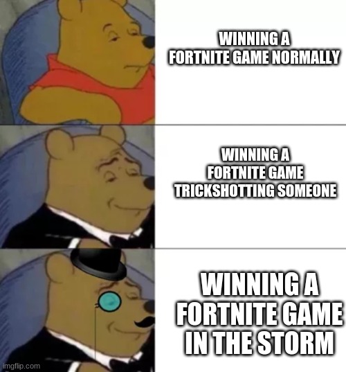Fortnitemares special | WINNING A FORTNITE GAME NORMALLY; WINNING A FORTNITE GAME TRICKSHOTTING SOMEONE; WINNING A FORTNITE GAME IN THE STORM | image tagged in fancy pooh | made w/ Imgflip meme maker
