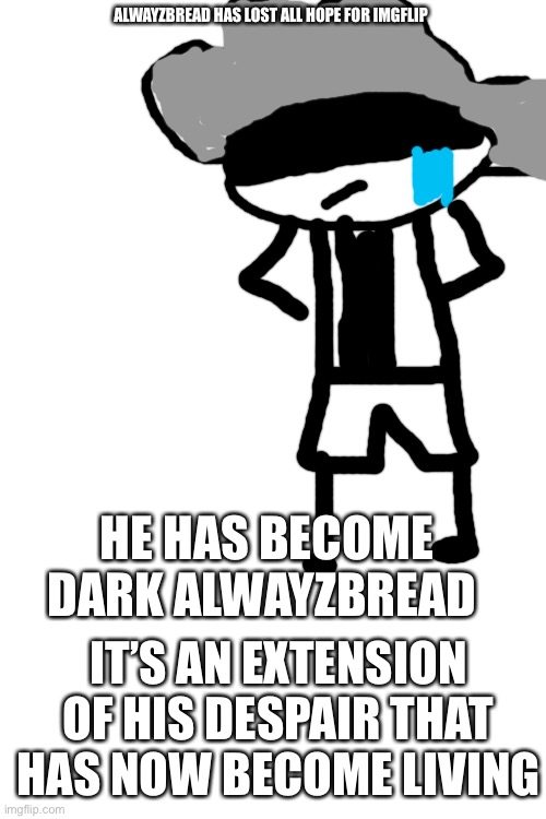 bye cloudy | ALWAYZBREAD HAS LOST ALL HOPE FOR IMGFLIP; HE HAS BECOME DARK ALWAYZBREAD; IT’S AN EXTENSION OF HIS DESPAIR THAT HAS NOW BECOME LIVING | image tagged in blank white template | made w/ Imgflip meme maker
