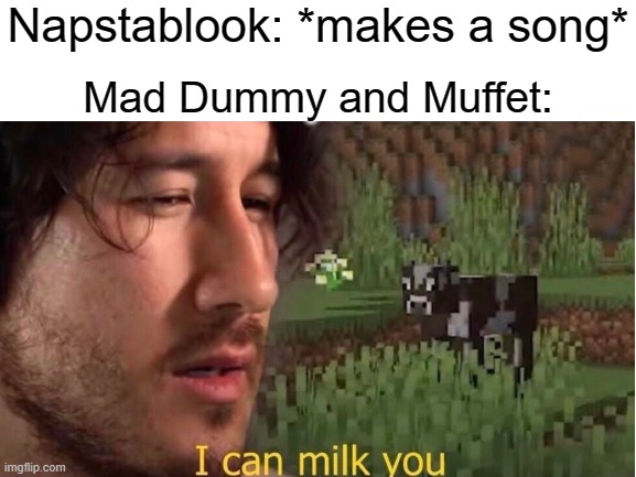 Napstablook: *makes a song*; Mad Dummy and Muffet: | image tagged in blank white template,i can milk you template,boss music,undertale | made w/ Imgflip meme maker