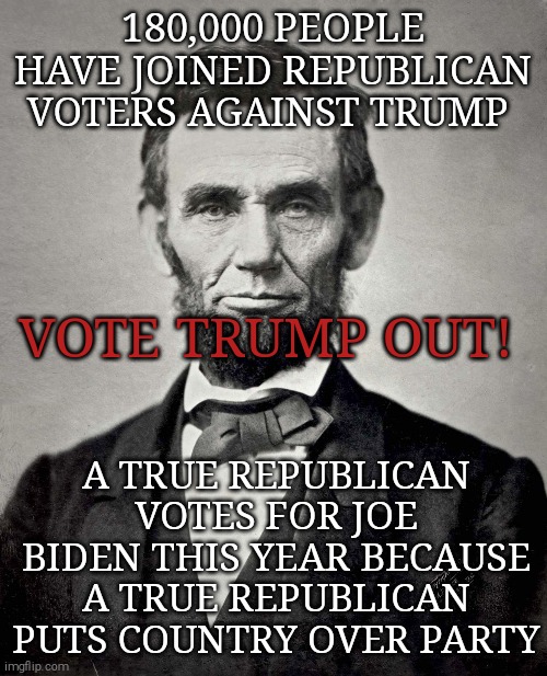 A trump supporter is not a real republican! | 180,000 PEOPLE HAVE JOINED REPUBLICAN VOTERS AGAINST TRUMP; VOTE TRUMP OUT! A TRUE REPUBLICAN VOTES FOR JOE BIDEN THIS YEAR BECAUSE A TRUE REPUBLICAN PUTS COUNTRY OVER PARTY | image tagged in memes,donald trump,trump unfit unqualified dangerous,sociopath,covid-19,unemployed | made w/ Imgflip meme maker