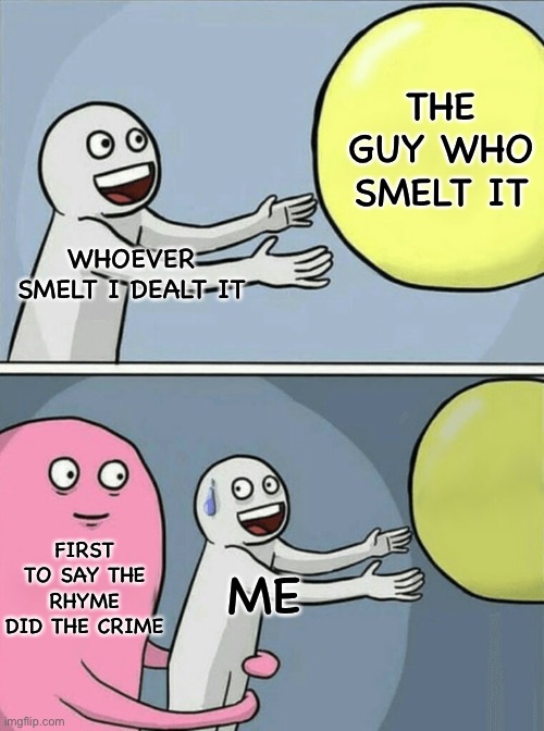 That happened to me once | THE GUY WHO SMELT IT; WHOEVER SMELT I DEALT IT; FIRST TO SAY THE RHYME DID THE CRIME; ME | image tagged in memes,running away balloon | made w/ Imgflip meme maker