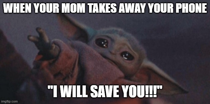 Baby yoda cry | WHEN YOUR MOM TAKES AWAY YOUR PHONE; "I WILL SAVE YOU!!!" | image tagged in baby yoda cry | made w/ Imgflip meme maker