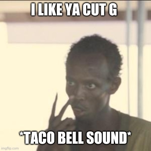 I like ya cut g *S M A C* | I LIKE YA CUT G; *TACO BELL SOUND* | image tagged in memes,look at me | made w/ Imgflip meme maker