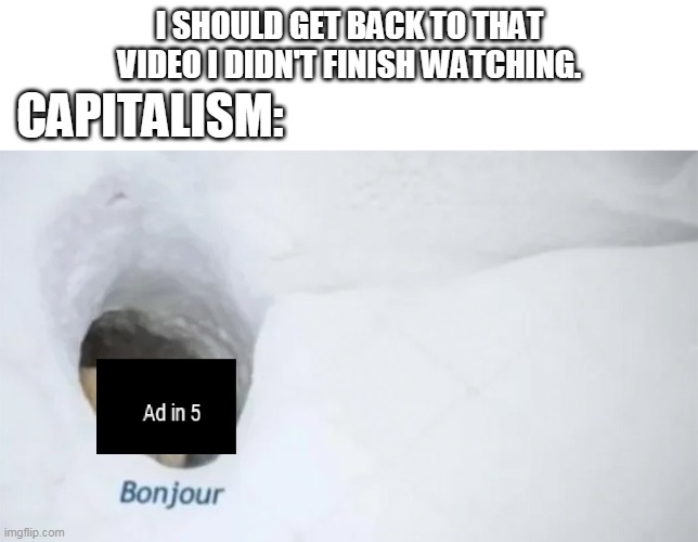 The YouTube experience | I SHOULD GET BACK TO THAT VIDEO I DIDN'T FINISH WATCHING. CAPITALISM: | image tagged in youtube,commercials,bonjour,capitalism,because capitalism,advertisement | made w/ Imgflip meme maker