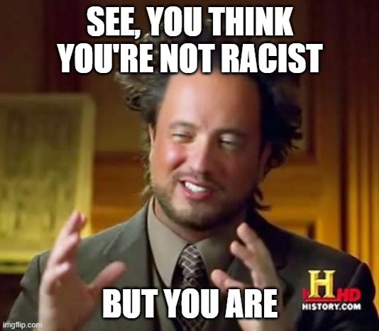 Ancient Aliens Meme | SEE, YOU THINK YOU'RE NOT RACIST BUT YOU ARE | image tagged in memes,ancient aliens | made w/ Imgflip meme maker