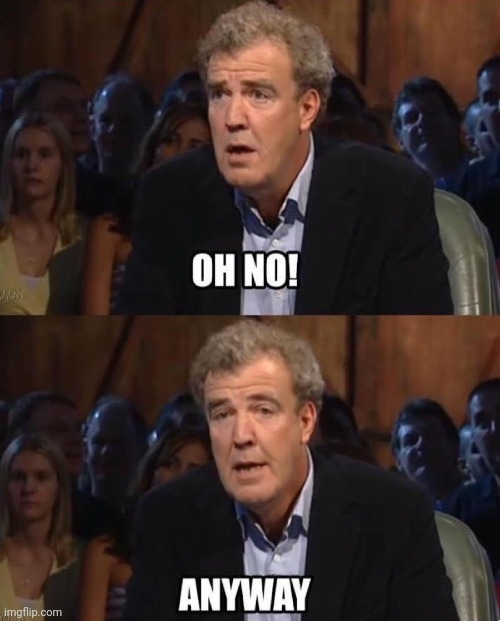 Jeremy Clarkson Anyway | image tagged in jeremy clarkson anyway | made w/ Imgflip meme maker