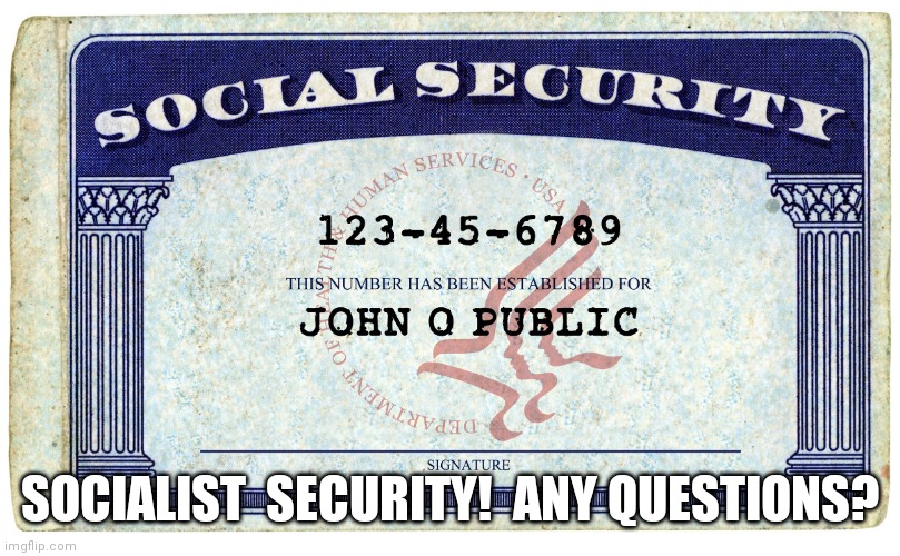 Self exlplanatory!  Socialist security! | SOCIALIST  SECURITY!  ANY QUESTIONS? | image tagged in social security,socialist,security,scam | made w/ Imgflip meme maker