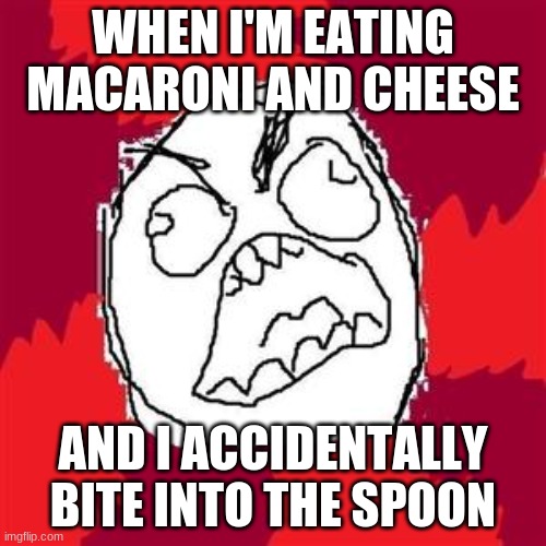 Can you relate? |  WHEN I'M EATING MACARONI AND CHEESE; AND I ACCIDENTALLY BITE INTO THE SPOON | image tagged in rage face,memes,macaroni and cheese,food,fml,ouch | made w/ Imgflip meme maker
