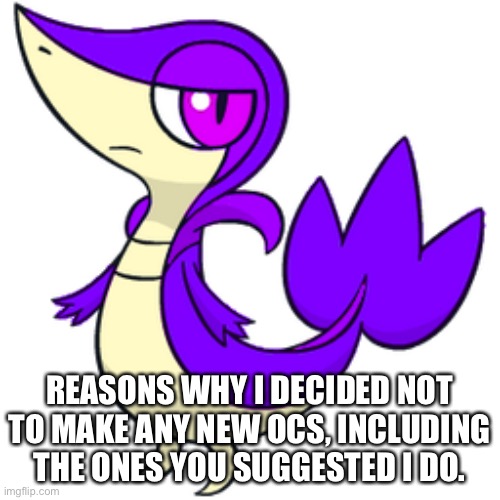 REASONS WHY I DECIDED NOT TO MAKE ANY NEW OCS, INCLUDING THE ONES YOU SUGGESTED I DO. | made w/ Imgflip meme maker