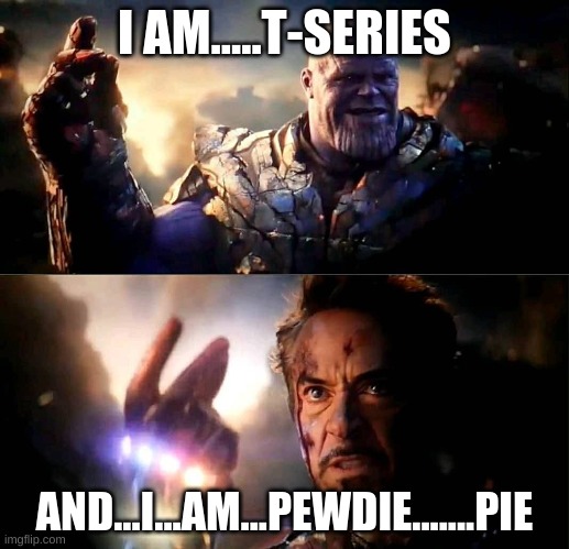 Rip Ironman | I AM.....T-SERIES; AND...I...AM...PEWDIE.......PIE | image tagged in i am inevitable and i am iron man | made w/ Imgflip meme maker