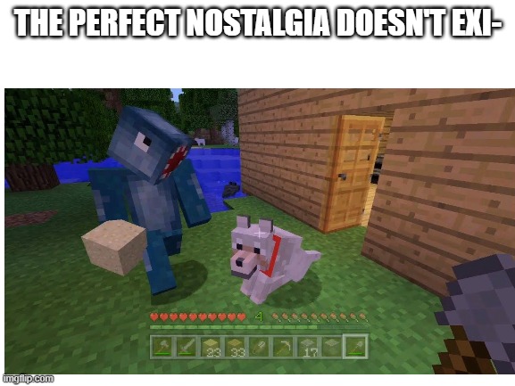 THE PERFECT NOSTALGIA DOESN'T EXI- | made w/ Imgflip meme maker