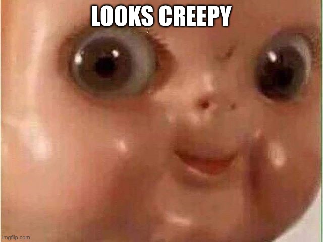 Creepy doll | LOOKS CREEPY | image tagged in creepy doll | made w/ Imgflip meme maker