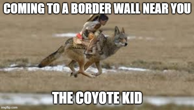 The Coyote Kid | COMING TO A BORDER WALL NEAR YOU; THE COYOTE KID | image tagged in coyote kid,smuggler,mexican riding a coyote,border wall,cartels | made w/ Imgflip meme maker