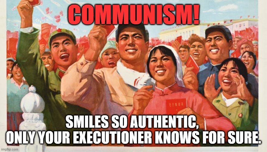 Required Curriculum from the School of Hard Knocks | COMMUNISM! SMILES SO AUTHENTIC, 
ONLY YOUR EXECUTIONER KNOWS FOR SURE. | image tagged in political meme,communism,politics,truth hurts,democratic socialism | made w/ Imgflip meme maker