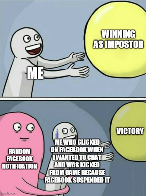 Among Us | WINNING AS IMPOSTOR; ME; VICTORY; ME WHO CLICKED ON FACEBOOK WHEN I WANTED TO CHAT AND WAS KICKED FROM GAME BECAUSE FACEBOOK SUSPENDED IT; RANDOM FACEBOOK NOTIFICATION | image tagged in memes,running away balloon | made w/ Imgflip meme maker