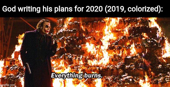 Everything burns | God writing his plans for 2020 (2019, colorized): | image tagged in everything burns,memes,funny,2020 | made w/ Imgflip meme maker