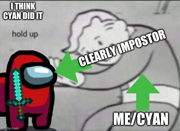 Fallout Hold Up | I THINK CYAN DID IT; CLEARLY IMPOSTOR; ME/CYAN | image tagged in fallout hold up | made w/ Imgflip meme maker