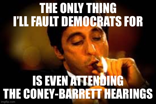 When a supposedly fair and open process is actually a rigged one where the outcome is in no doubt, boycotting is the best answer | THE ONLY THING I’LL FAULT DEMOCRATS FOR; IS EVEN ATTENDING THE CONEY-BARRETT HEARINGS | image tagged in al pacino cigar,congress,senate,democrats,scotus,supreme court | made w/ Imgflip meme maker