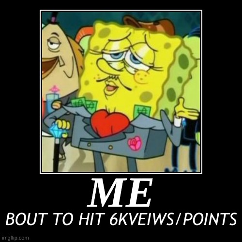 ME | BOUT TO HIT 6KVEIWS/POINTS | image tagged in funny,demotivationals | made w/ Imgflip demotivational maker