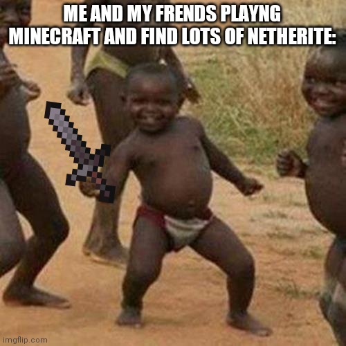 Third World Success Kid Meme | ME AND MY FRENDS PLAYNG MINECRAFT AND FIND LOTS OF NETHERITE: | image tagged in memes,third world success kid | made w/ Imgflip meme maker