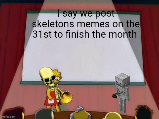 Lisa Simpson's Presentation | I say we post skeletons memes on the 31st to finish the month | image tagged in lisa simpson's presentation | made w/ Imgflip meme maker