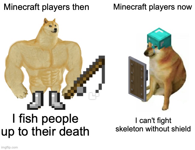 Buff Doge vs. Cheems Meme | Minecraft players then; Minecraft players now; I fish people up to their death; I can't fight skeleton without shield | image tagged in memes,buff doge vs cheems,minecraft,old,vs,new | made w/ Imgflip meme maker