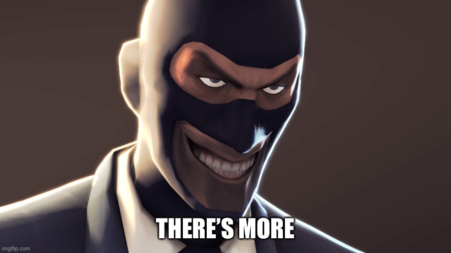 TF2 spy face | THERE’S MORE | image tagged in tf2 spy face | made w/ Imgflip meme maker