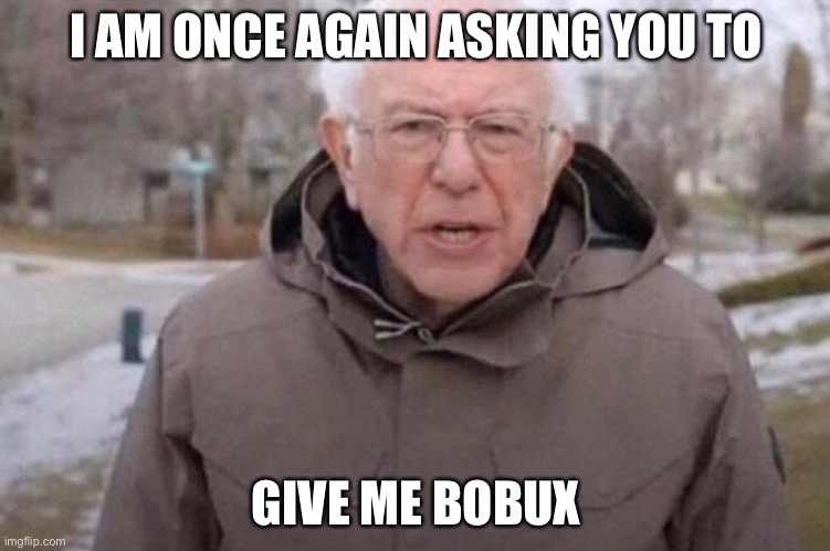 I am once again asking | I AM ONCE AGAIN ASKING YOU TO; GIVE ME BOBUX | image tagged in i am once again asking | made w/ Imgflip meme maker