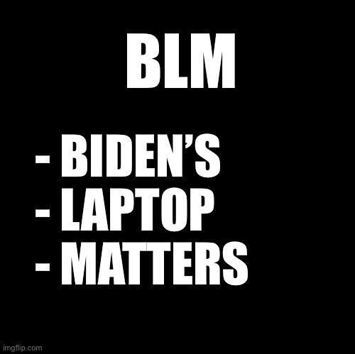 BLM | BLM; - BIDEN’S
- LAPTOP
- MATTERS | image tagged in blank | made w/ Imgflip meme maker
