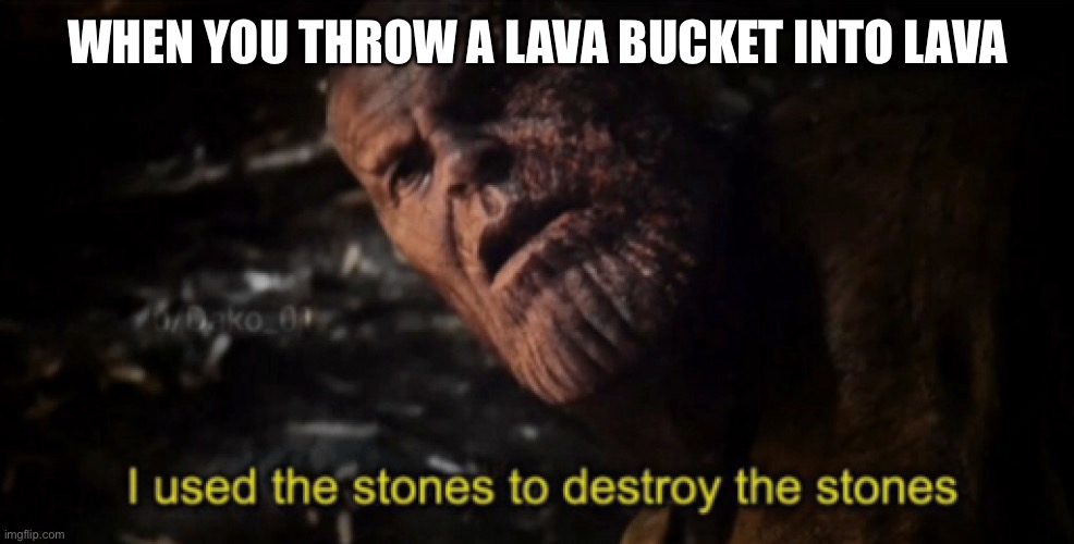 I used the stones to destroy the stones | WHEN YOU THROW A LAVA BUCKET INTO LAVA | image tagged in i used the stones to destroy the stones | made w/ Imgflip meme maker