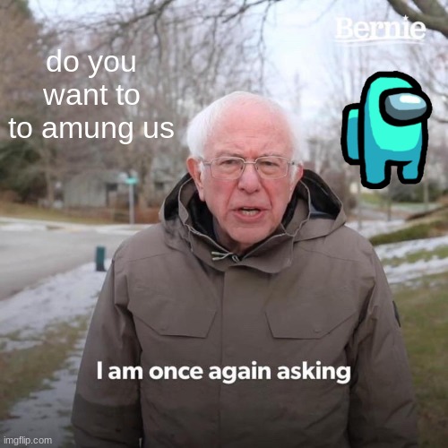 Bernie I Am Once Again Asking For Your Support Meme | do you want to to amung us | image tagged in memes,bernie i am once again asking for your support | made w/ Imgflip meme maker