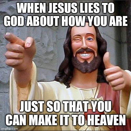 Buddy Christ Meme | WHEN JESUS LIES TO GOD ABOUT HOW YOU ARE; JUST SO THAT YOU CAN MAKE IT TO HEAVEN | image tagged in memes,buddy christ | made w/ Imgflip meme maker