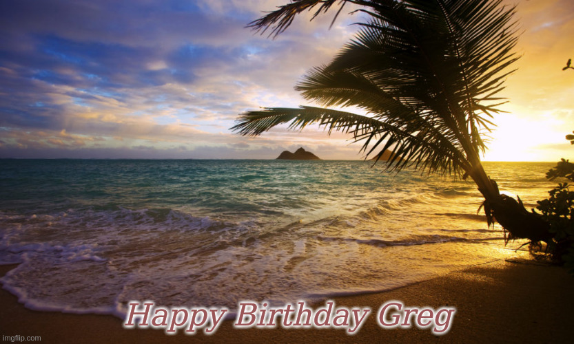Happy Birthday Greg | Happy Birthday Greg | image tagged in happy birthday paradise,happy birthday,memes | made w/ Imgflip meme maker