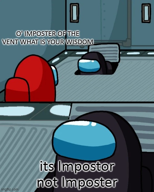 How to actually spell Impostor in Among Us ( I reposted this) | O' IMPOSTER OF THE VENT WHAT IS YOUR WISDOM; its Impostor not Imposter | image tagged in impostor of the vent,among us | made w/ Imgflip meme maker