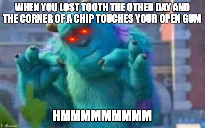 Sully shutdown | WHEN YOU LOST TOOTH THE OTHER DAY AND THE CORNER OF A CHIP TOUCHES YOUR OPEN GUM; HMMMMMMMMM | image tagged in sully shutdown | made w/ Imgflip meme maker