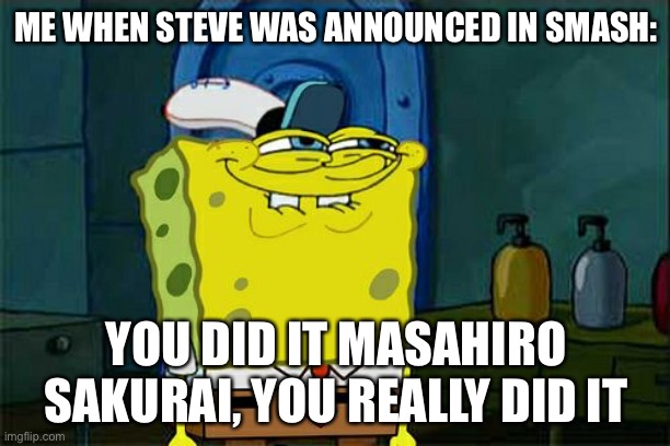 Don't You Squidward Meme | ME WHEN STEVE WAS ANNOUNCED IN SMASH:; YOU DID IT MASAHIRO SAKURAI, YOU REALLY DID IT | image tagged in memes,don't you squidward | made w/ Imgflip meme maker