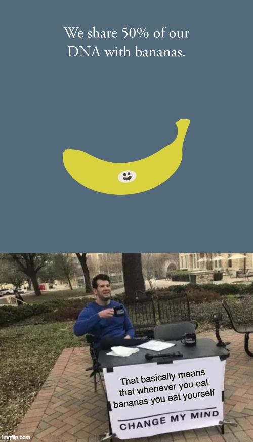 ???????????? | That basically means that whenever you eat bananas you eat yourself | image tagged in memes,change my mind | made w/ Imgflip meme maker