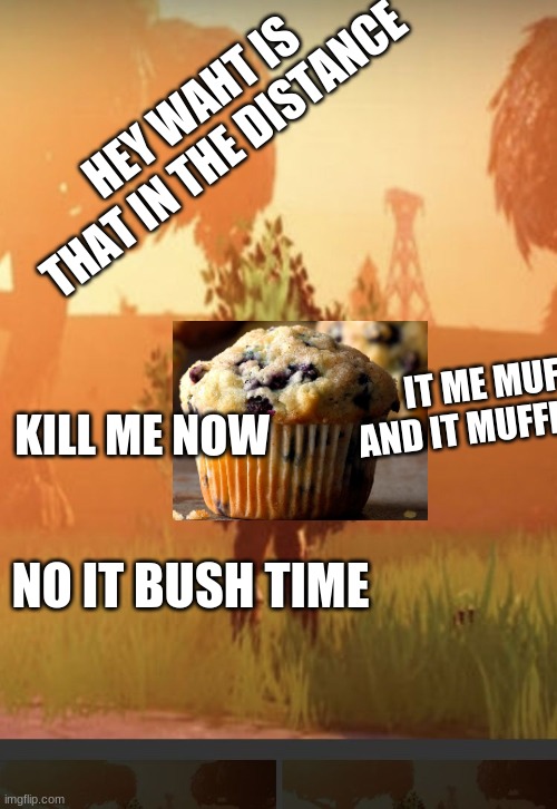 Fortnite bush | HEY WAHT IS THAT IN THE DISTANCE; IT ME MUFFIN AND IT MUFFIN TIME; KILL ME NOW; NO IT BUSH TIME | image tagged in fortnite bush | made w/ Imgflip meme maker