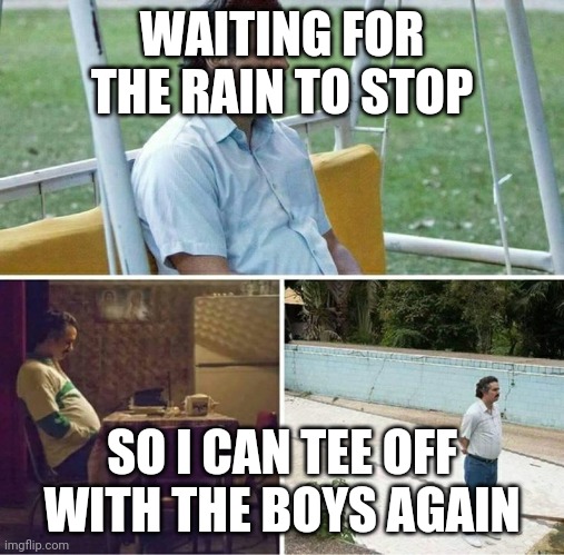 Golf life always ruined by rainy day | WAITING FOR THE RAIN TO STOP; SO I CAN TEE OFF WITH THE BOYS AGAIN | image tagged in forever alone | made w/ Imgflip meme maker