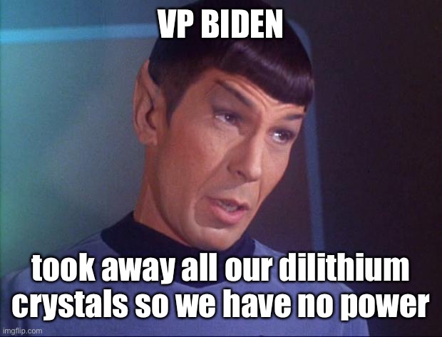 Spock | VP BIDEN took away all our dilithium crystals so we have no power | image tagged in spock | made w/ Imgflip meme maker