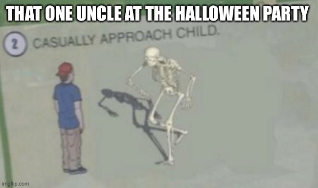 We need more spooktober memes | THAT ONE UNCLE AT THE HALLOWEEN PARTY | image tagged in casually approach child | made w/ Imgflip meme maker