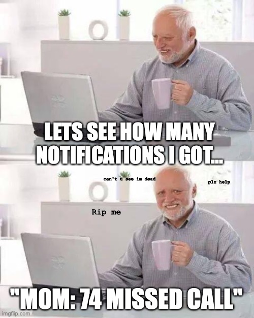 Hide the Pain Harold | LETS SEE HOW MANY NOTIFICATIONS I GOT... can't u see im dead; plz help; Rip me; "MOM: 74 MISSED CALL" | image tagged in memes,hide the pain harold | made w/ Imgflip meme maker