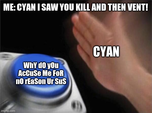 Blank Nut Button | ME: CYAN I SAW YOU KILL AND THEN VENT! CYAN; WhY dO yOu AcCuSe Me FoR nO rEaSon Ur SuS | image tagged in memes,blank nut button | made w/ Imgflip meme maker