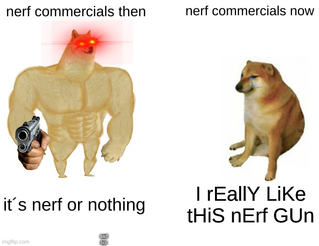 Buff Doge vs. Cheems |  nerf commercials then; nerf commercials now; it´s nerf or nothing; I rEallY LiKe tHiS nErf GUn; sad boi | image tagged in memes,buff doge vs cheems | made w/ Imgflip meme maker
