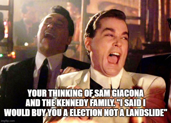Good Fellas Hilarious Meme | YOUR THINKING OF SAM GIACONA AND THE KENNEDY FAMILY. "I SAID I WOULD BUY YOU A ELECTION NOT A LANDSLIDE" | image tagged in memes,good fellas hilarious | made w/ Imgflip meme maker