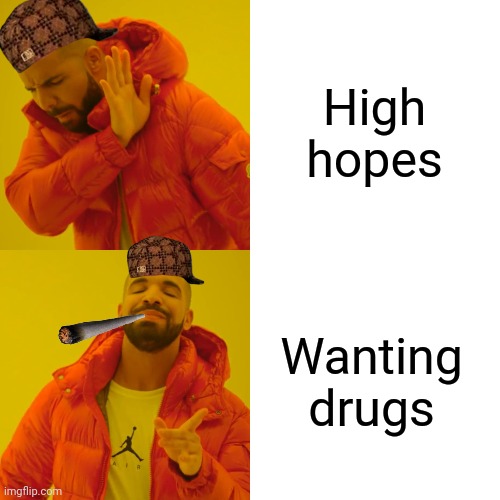 Yes | High hopes; Wanting drugs | image tagged in memes,drake hotline bling | made w/ Imgflip meme maker