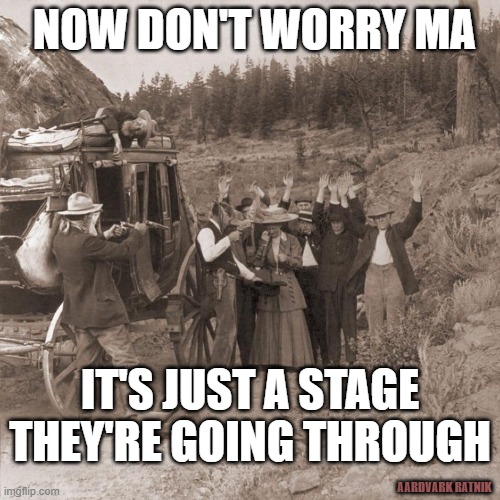 Just a stage | NOW DON'T WORRY MA; IT'S JUST A STAGE THEY'RE GOING THROUGH; AARDVARK RATNIK | image tagged in cowboys,outlaws,funny memes,westerns,tombstone | made w/ Imgflip meme maker