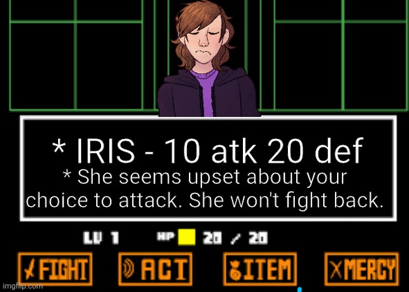 i have an undertale oc now this is her | * IRIS - 10 atk 20 def; * She seems upset about your choice to attack. She won't fight back. | image tagged in undertale fight | made w/ Imgflip meme maker