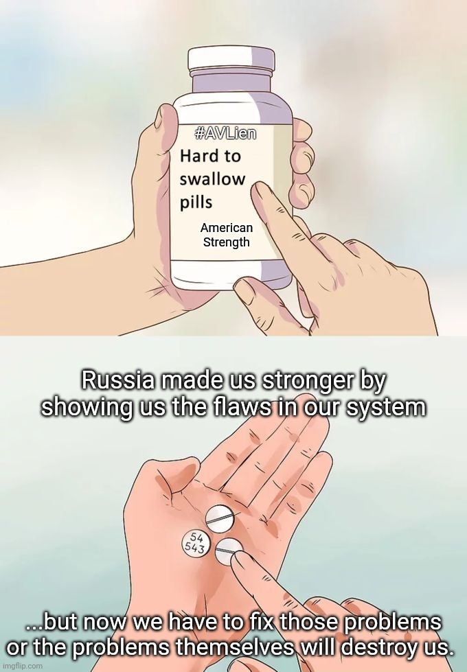 American Strength Relief | #AVLien; American Strength; Russia made us stronger by showing us the flaws in our system; ...but now we have to fix those problems or the problems themselves will destroy us. | image tagged in memes,hard to swallow pills,russia | made w/ Imgflip meme maker